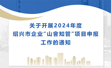 【绍兴市】关于开展2024年度绍兴市企业“山會知管”项目申报工作的通知-浙江科林企业管理咨询有限公司